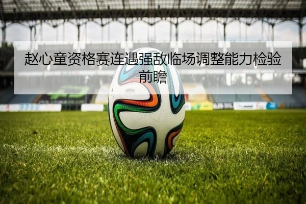 赵心童资格赛连遇强敌临场调整能力检验前瞻(MANGOSPORTS)