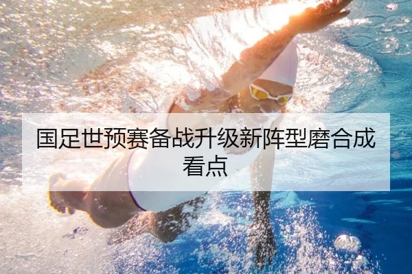 国足世预赛备战升级新阵型磨合成看点（MANGOSPORTS）